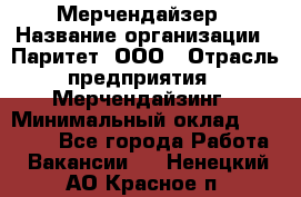 Мерчендайзер › Название организации ­ Паритет, ООО › Отрасль предприятия ­ Мерчендайзинг › Минимальный оклад ­ 26 000 - Все города Работа » Вакансии   . Ненецкий АО,Красное п.